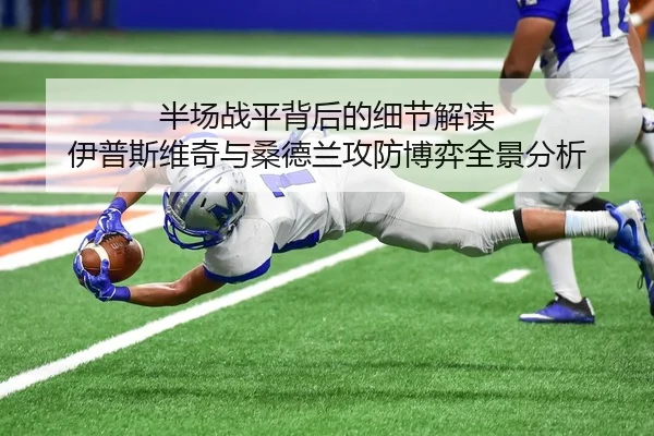 半场战平背后的细节解读 伊普斯维奇与桑德兰攻防博弈全景分析