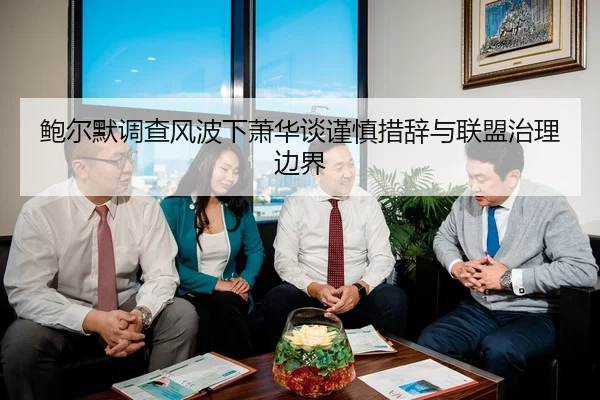 鲍尔默调查风波下萧华谈谨慎措辞与联盟治理边界